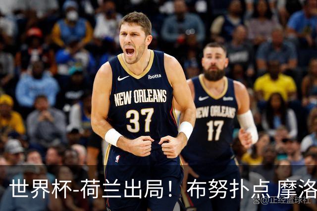 世界杯-荷兰出局！布努扑点 摩洛哥点球战总分4-3进16强