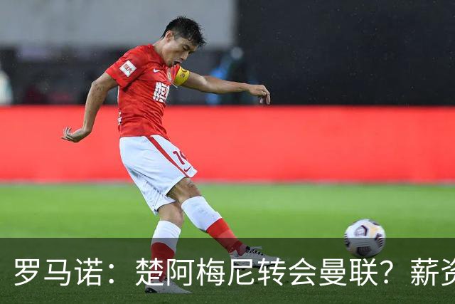 罗马诺：楚阿梅尼转会曼联？薪资和皇马态度是两大障碍