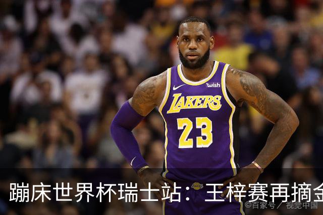 蹦床世界杯瑞士站：王梓赛再摘金