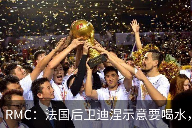 RMC：法国后卫迪涅示意要喝水，结果教练组误会将他换下